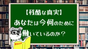 【残酷な真実】あなたはなんのために働いているのか？