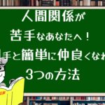 人間関係が苦手なあなたへ! 相手と簡単に仲良くなれる3つの方法