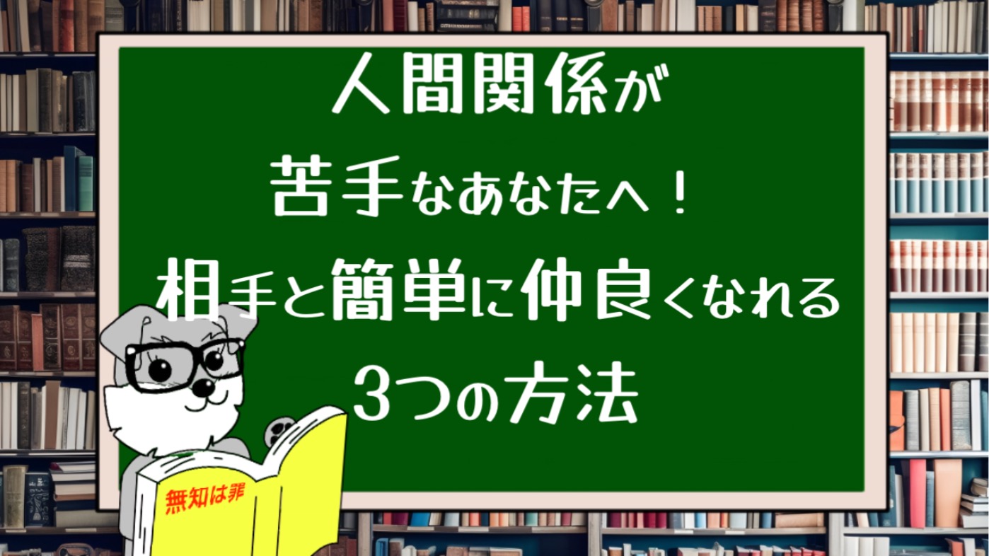 人間関係が苦手なあなたへ！ 相手と簡単に仲良くなれる3つの方法