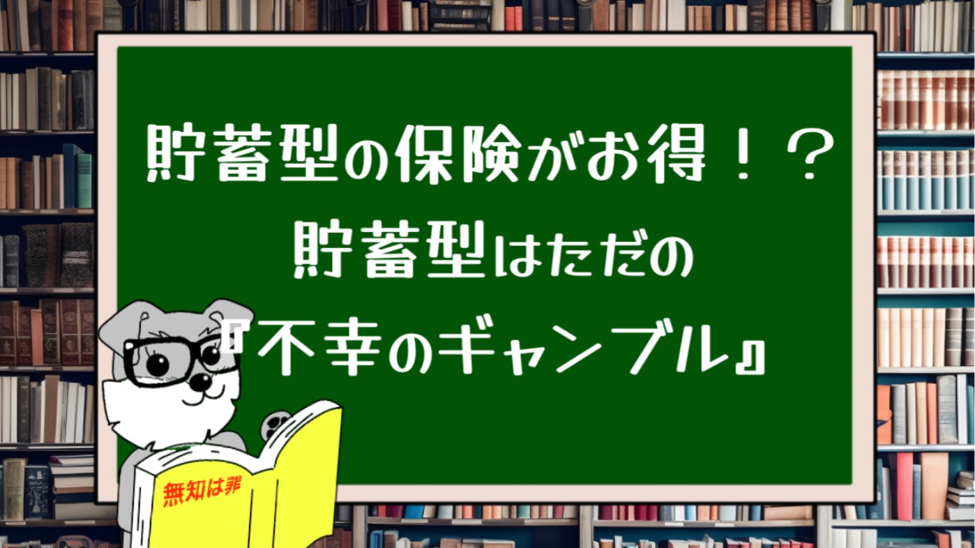 貯蓄型の保険がお得！？貯蓄型はただの『不幸のギャンブル』