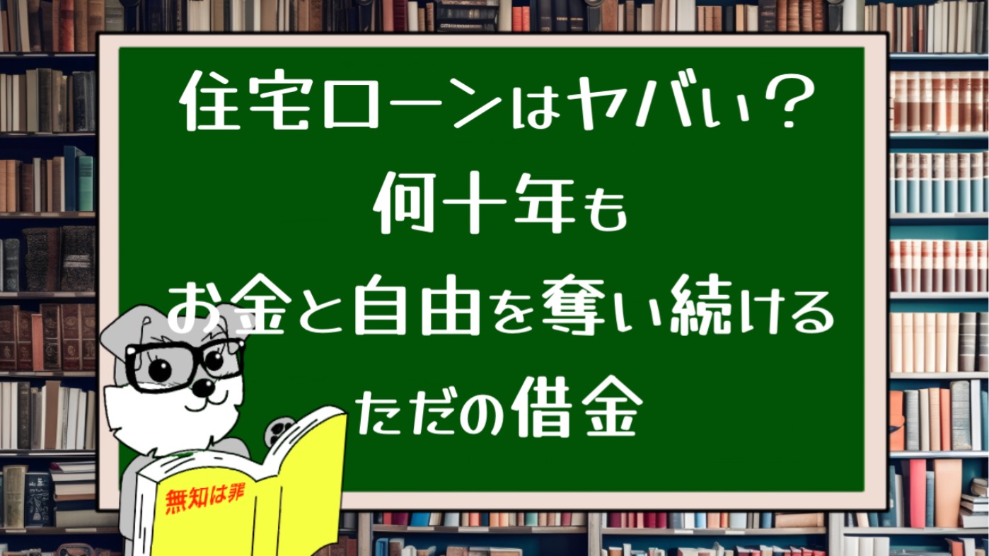 住宅ローンはヤバい？何十年もお金と自由を奪い続けるただの借金