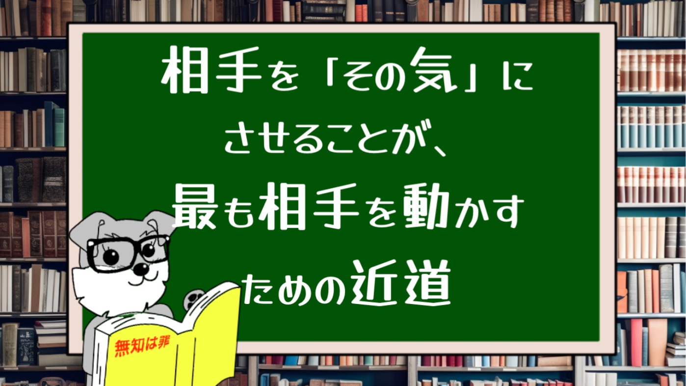 相手を「その気」にさせることが、最も相手を動かすための近道