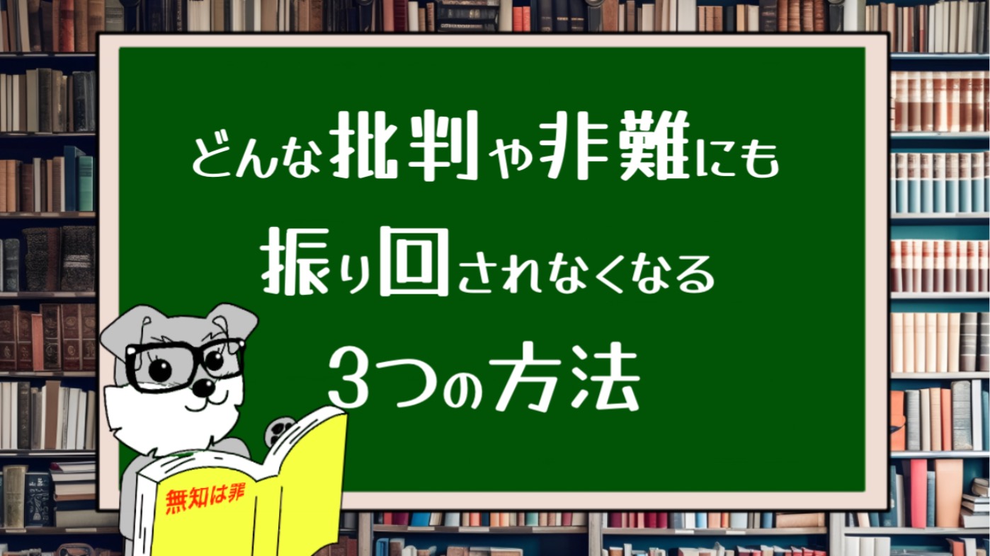 どんな批判や非難にも振り回されなくなる3つの方法