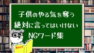 子供のやる気を奪う 絶対に言ってはいけないNGワード集