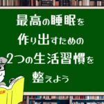 最高の睡眠を作り出すための2つの生活習慣を整えよう