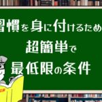習慣を身に付けるための超簡単で最低限の条件