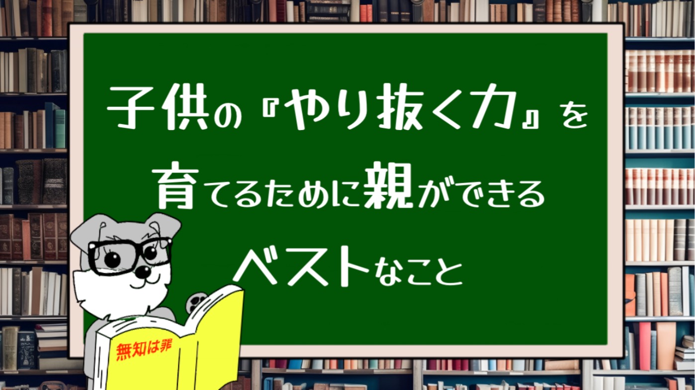 子供の『やり抜く力』を育てるために親ができるベストなこと