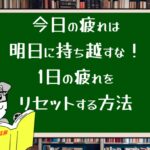 今日の疲れは明日に持ち越すな！1日の疲れをリセットする方法