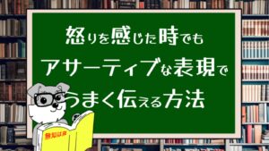 怒りを感じた時でもアサーティブな表現でうまく伝える方法