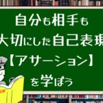 自分も相手も大切にした自己表現【アサーション】を学ぼう