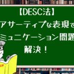 【DESC法】アサーティブな表現でコミュニケーション問題を解決！