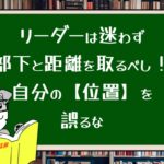 リーダーは迷わず部下と距離を取るべし!自分の位置を誤るな