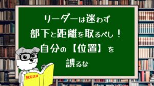リーダーは迷わず部下と距離を取るべし！自分の位置を誤るな