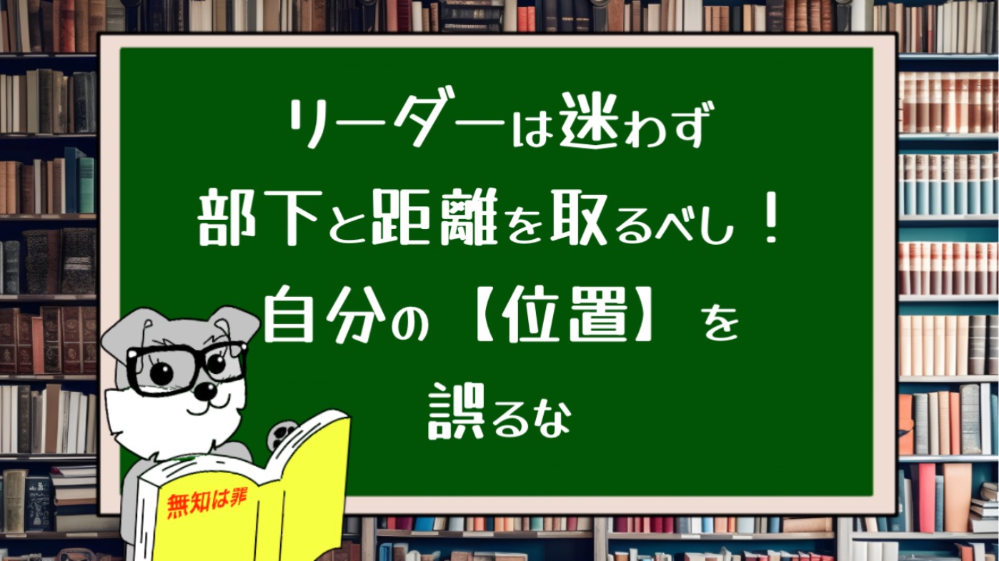 リーダーは迷わず部下と距離を取るべし！自分の位置を誤るな