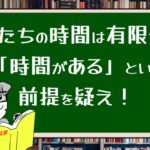 私たちの時間は有限だ。「時間がある」という前提を疑え!