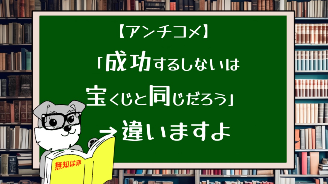 【アンチコメ】成功するしないは宝くじと同じだろう→違いますよ