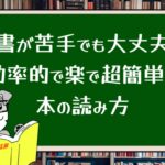 読書が苦手でも大丈夫!効率的で楽で超簡単な本の読み方