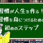 習慣が人生を作る!習慣を身につけるための初めのステップ