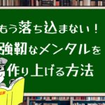 もう落ち込まない!強靭なメンタルを作り上げる方法