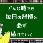 どんな時でも毎日の習慣を必ず続けていく