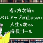 考え方次第でレベルアップが止まらない!人生を変える成長ゴール