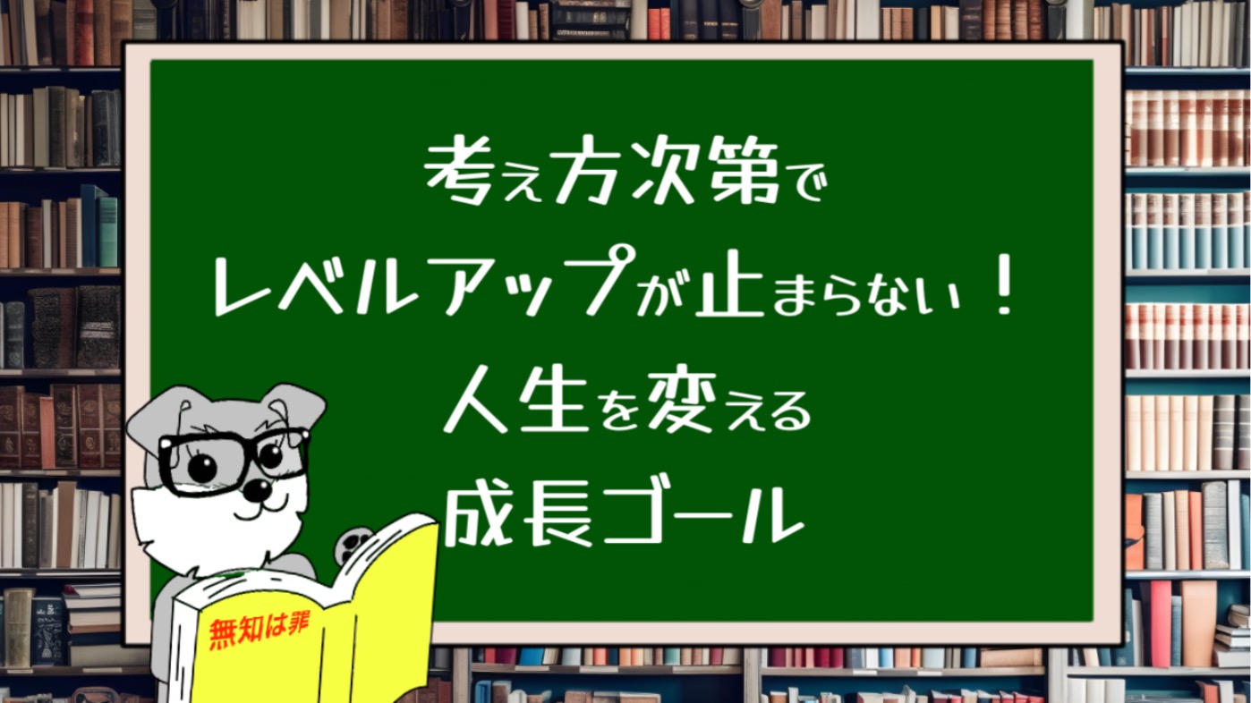 考え方次第でレベルアップが止まらない！人生を変える成長ゴール