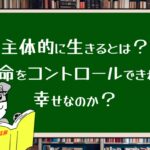 主体的に生きるとは?運命をコントロールできれば幸せなのか?