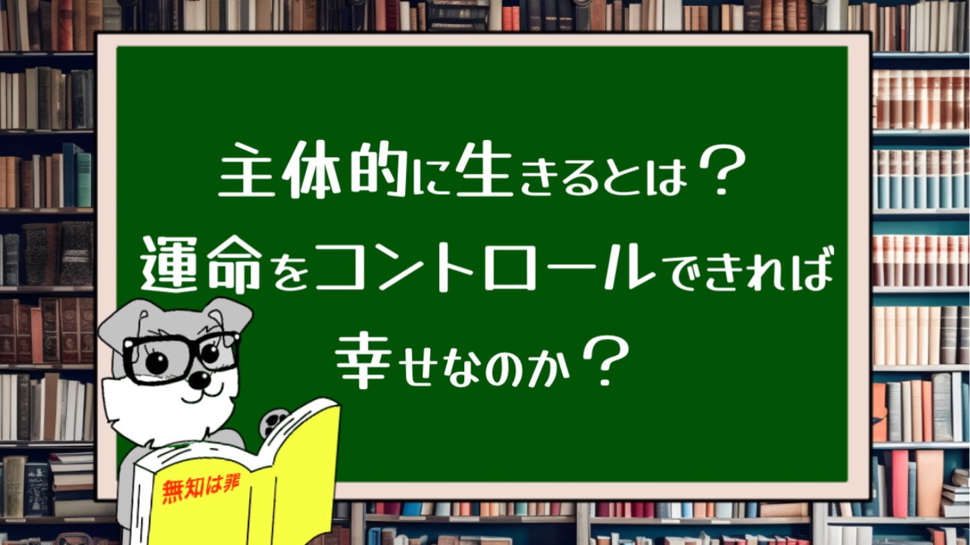 主体的に生きるとは？運命をコントロールできれば幸せなのか？