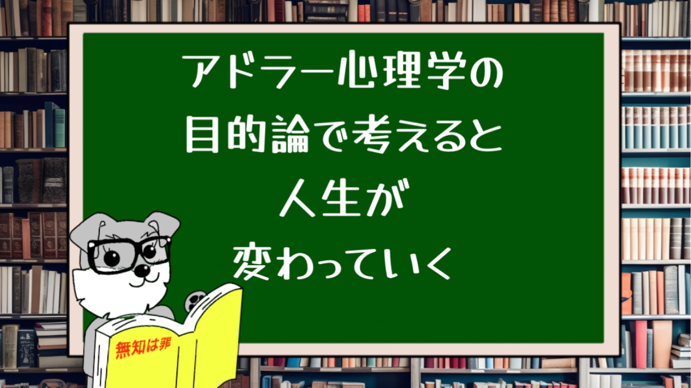 アドラー心理学の目的論で考えると人生が変わっていく