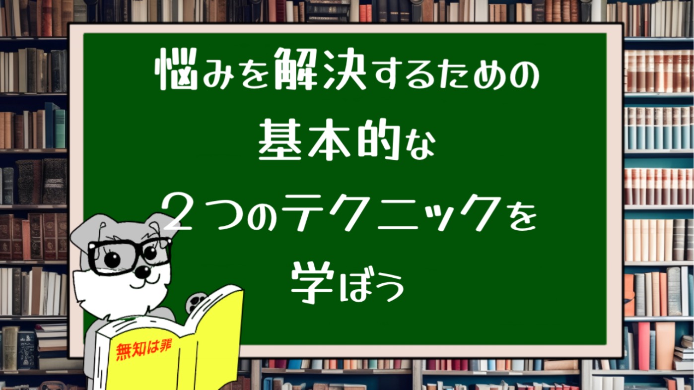 悩みを解決するための基本的な２つのテクニックを学ぼう