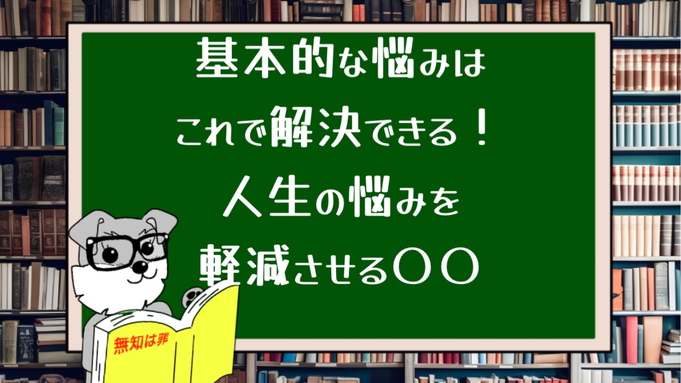 基本的な悩みはこれで解決できる！人生の悩みを軽減させる〇〇