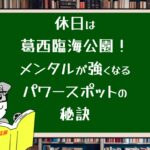 休日は葛西臨海公園!メンタルが強くなるパワースポットの秘訣