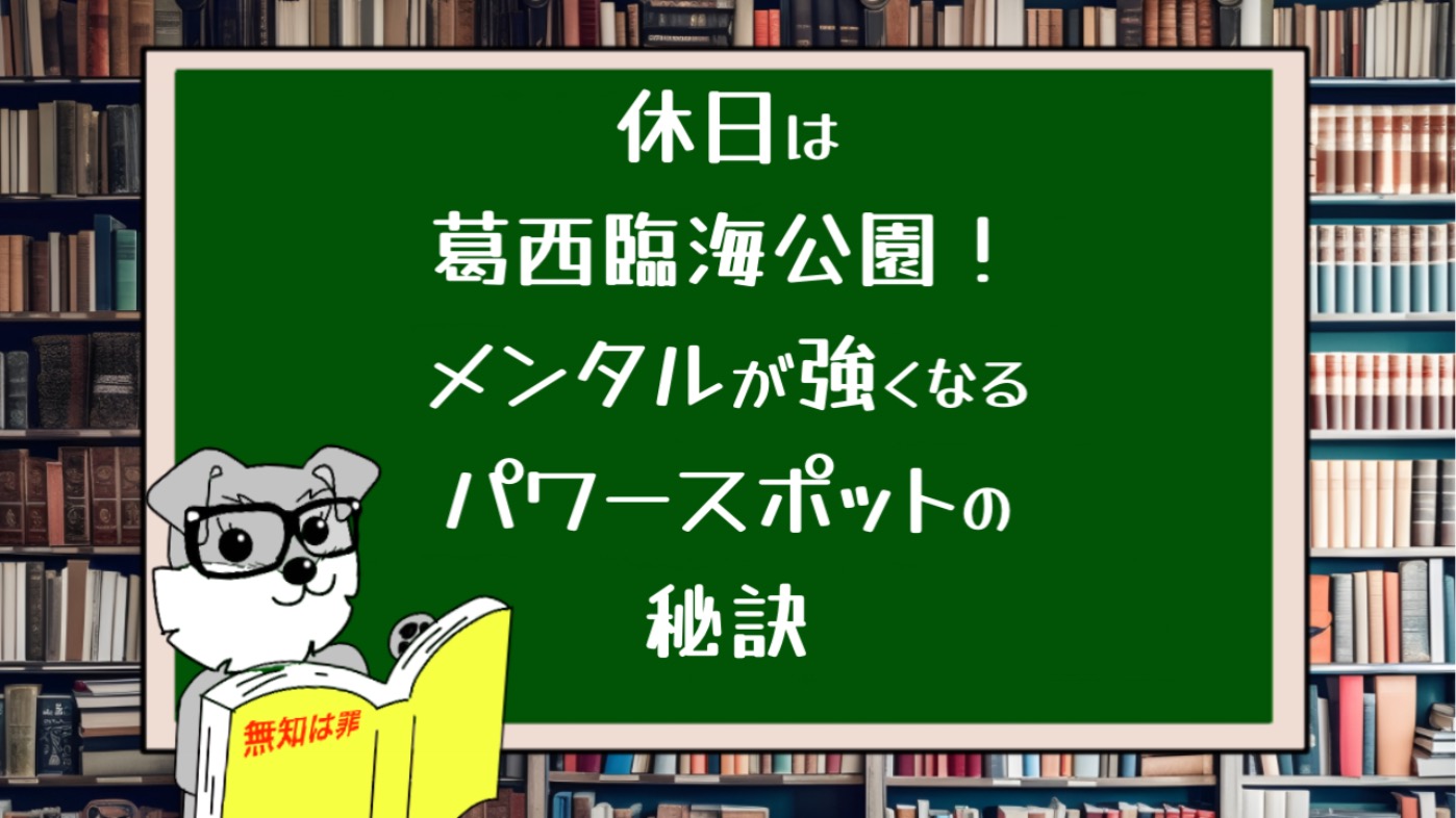 休日は葛西臨海公園！メンタルが強くなるパワースポットの秘訣