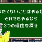 やりたくないことはやるな!それでもやるなら3つの理由を探せ