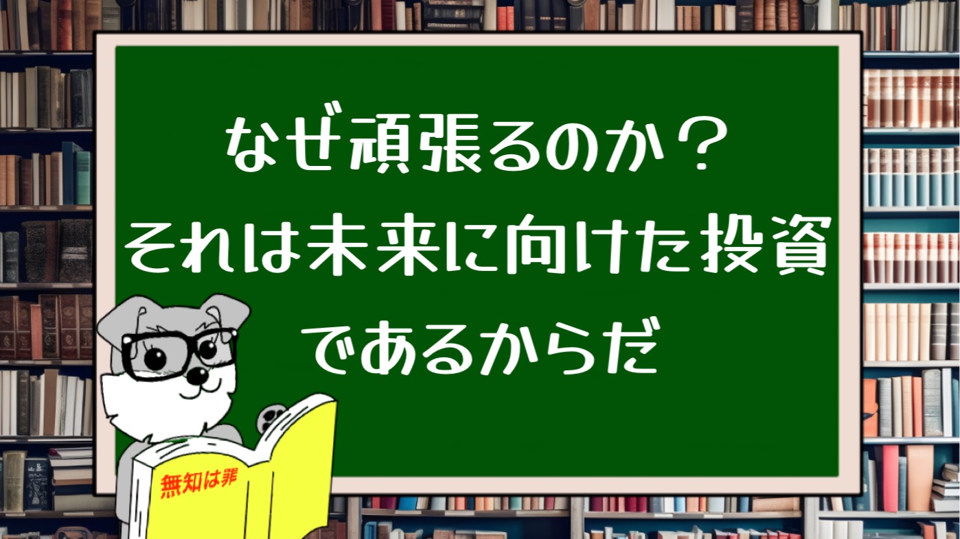 なぜ頑張るのか？それは未来に向けた投資であるからだ