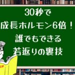 30秒で成長ホルモン6倍!誰でもできる若返りの裏技
