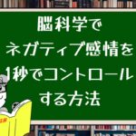 脳科学でネガティブ感情を1秒でコントロールする方法