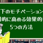 部下のモチベーションを劇的に高める効果的な5つの方法