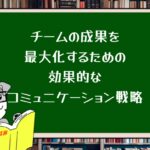 チームの成果を最大化するための効果的なコミュニケーション戦略