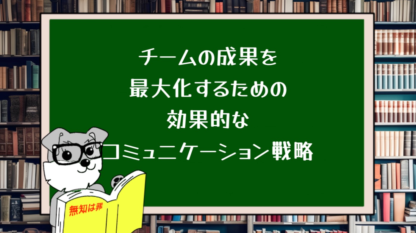 チームの成果を最大化するための効果的なコミュニケーション戦略