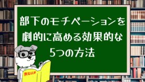 部下のモチベーションを劇的に高める効果的な5つの方法