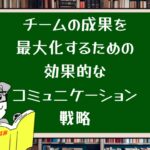 チームの成果を最大化するための効果的なコミュニケーション戦略