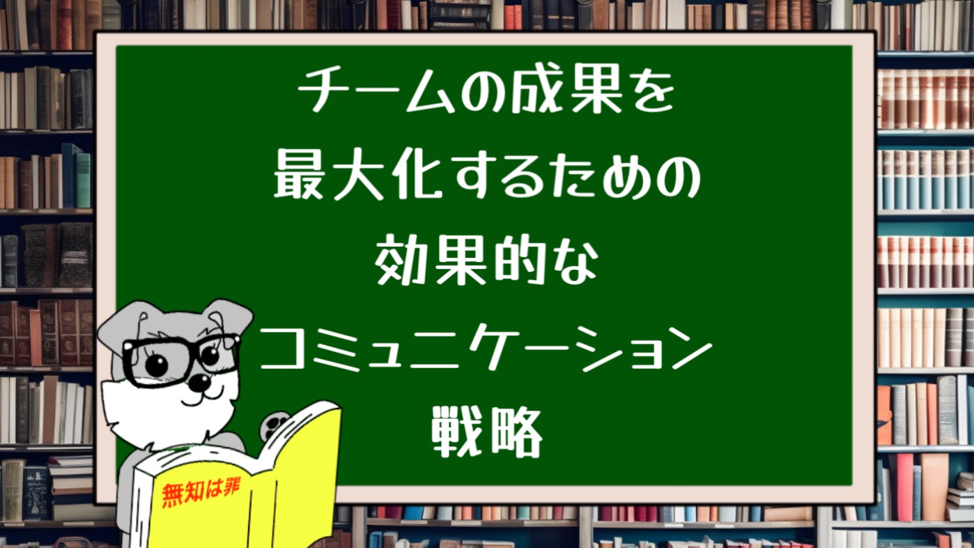 チームの成果を最大化するための効果的なコミュニケーション戦略