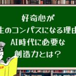 好奇心が人生のコンパスになる理由〜AI時代に必要な創造力とは?