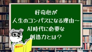 好奇心が人生のコンパスになる理由〜AI時代に必要な創造力とは？