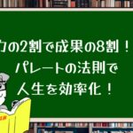 努力の2割で成果の8割!? パレートの法則で人生を効率化!
