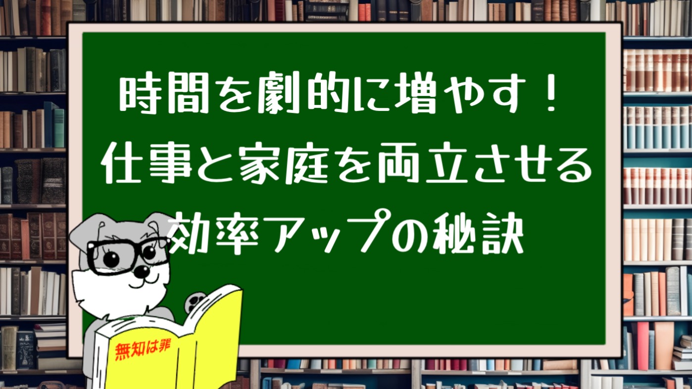 時間を劇的に増やす！仕事と家庭を両立させる効率アップの秘訣