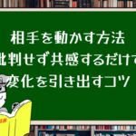 相手を動かす方法:批判せず共感するだけで変化を引き出すコツ