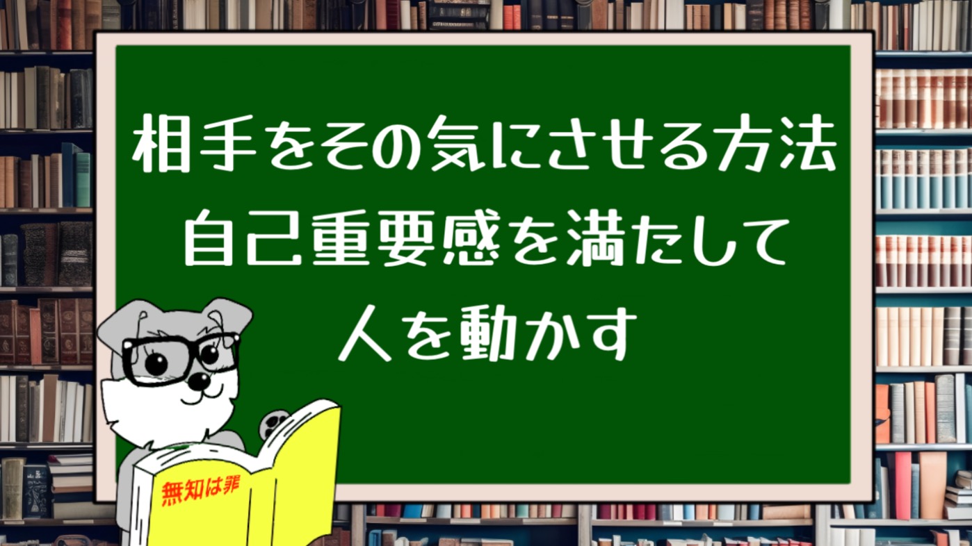 相手をその気にさせる方法：自己重要感を満たして人を動かす