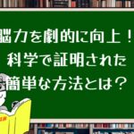 脳力を劇的に向上!科学で証明された簡単な方法とは?